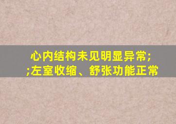 心内结构未见明显异常; ;左室收缩、舒张功能正常